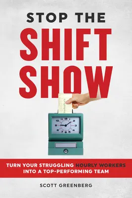 Arrêtez le spectacle des quarts de travail : Transformez vos travailleurs horaires en difficulté en une équipe performante - Stop the Shift Show: Turn Your Struggling Hourly Workers Into a Top-Performing Team