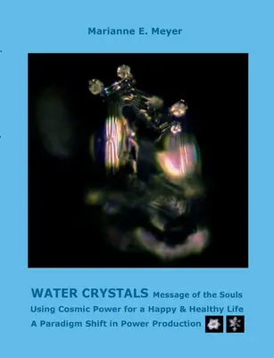 Cristaux d'eau, Messages des âmes : Utiliser le pouvoir cosmique pour une vie heureuse et saine Un changement de paradigme dans la production d'énergie - Water Crystals, Messages of the Souls: Using Cosmic Power for a Happy & Healthy Life A paradigm shift in power production