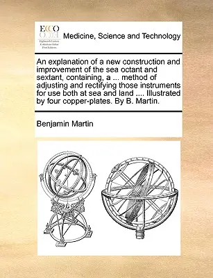 Explication d'une nouvelle construction et d'une amélioration de l'octant de mer et du sextant, contenant une ... La méthode d'ajustement et de rectification de ces instruments - An Explanation of a New Construction and Improvement of the Sea Octant and Sextant, Containing, a ... Method of Adjusting and Rectifying Those Instrum