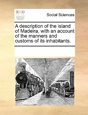 Une description de l'île de Madère, avec un compte rendu des manières et des coutumes de ses habitants. - A Description of the Island of Madeira, with an Account of the Manners and Customs of Its Inhabitants.