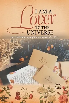 Je suis l'amant de l'univers : Cent jours de lettres d'encouragement - I Am a Lover to the Universe: One Hundred Days of Encouragement Letters