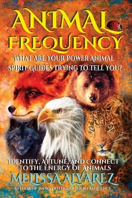 Fréquence animale : Qu'est-ce que les guides spirituels de vos animaux de pouvoir essaient de vous dire ? Identifier, s'accorder et se connecter à l'énergie des animaux - Animal Frequency: What Are Your Power Animal Spirit Guides Trying to Tell You? Identify, Attune, and Connect to the Energy of Animals