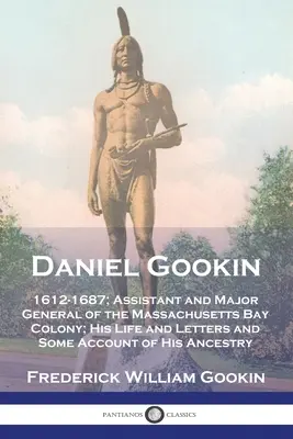 Daniel Gookin : 1612-1687 ; assistant et major général de la colonie de la baie du Massachusetts ; sa vie et ses lettres, ainsi qu'un compte-rendu de ses aventures. - Daniel Gookin: 1612-1687; Assistant and Major General of the Massachusetts Bay Colony; His Life and Letters and Some Account of His A