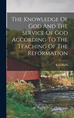 La connaissance de Dieu et le service de Dieu selon l'enseignement de la Réforme - The Knowledge Of God And The Service Of God According To The Teaching Of The Reformation