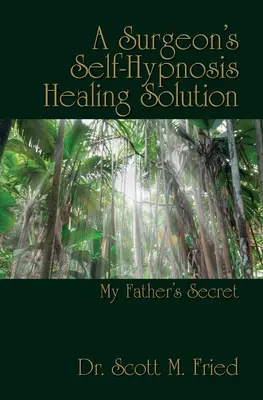 La solution de guérison par l'auto-hypnose d'un chirurgien : Le secret de mon père - A Surgeon's Self-Hypnosis Healing Solution: My Father's Secret