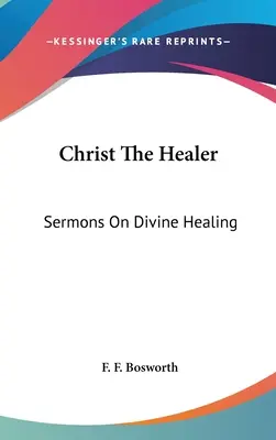 Le Christ guérisseur : Sermons sur la guérison divine - Christ The Healer: Sermons On Divine Healing