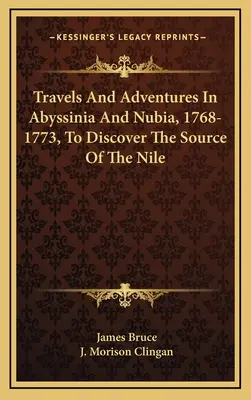 Voyages et aventures en Abyssinie et en Nubie, 1768-1773, pour découvrir la source du Nil - Travels And Adventures In Abyssinia And Nubia, 1768-1773, To Discover The Source Of The Nile