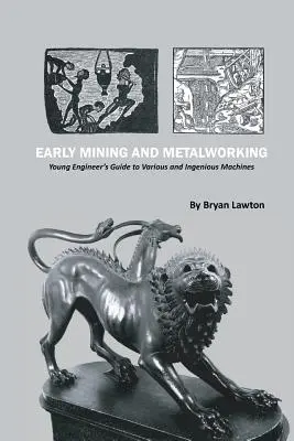 Les débuts de l'exploitation minière et du travail des métaux : Guide du jeune ingénieur sur les machines diverses et ingénieuses - Early Mining and Metalworking: Young Engineer's Guide to Various and Ingenious Machines