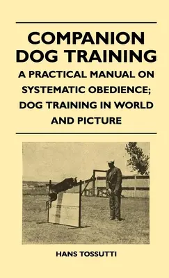 Le dressage des chiens de compagnie - Manuel pratique d'obéissance systématique ; Le dressage des chiens dans le monde et en images - Companion Dog Training - A Practical Manual On Systematic Obedience; Dog Training In World And Picture