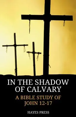 Dans l'ombre du Calvaire : Une étude biblique de Jean 12-17 - In the Shadow of Calvary: A Bible Study of John 12-17