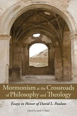 Le mormonisme au carrefour de la philosophie et de la théologie : Essais en l'honneur de David L. Paulsen - Mormonism at the Crossroads of Philosophy and Theology: Essays in Honor of David L. Paulsen