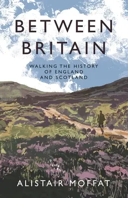 Entre l'Angleterre et l'Écosse : Marcher dans l'histoire de l'Angleterre et de l'Écosse - Between Britain: Walking the History of England and Scotland