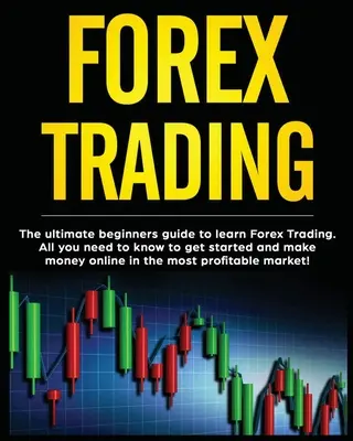 Forex Trading : Le guide ultime du débutant pour apprendre le trading sur le marché des changes. Tout ce que vous devez savoir pour commencer et gagner de l'argent en ligne dans le domaine du commerce électronique. - Forex Trading: The Ultimate Beginners Guide to Learn Forex Trading. All You Need to Know to Get Started and Make Money Online in the