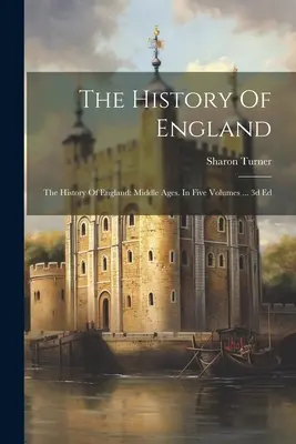 L'histoire de l'Angleterre : L'histoire de l'Angleterre : Moyen Âge. En cinq volumes ... 3d Ed - The History Of England: The History Of England: Middle Ages. In Five Volumes ... 3d Ed