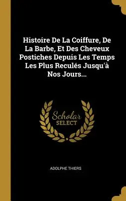 Histoire De La Coiffure, De La Barbe, Et Des Cheveux Postiches Depuis Les Temps Les Plus Reculs Jusqu'à Nos Jours... - Histoire De La Coiffure, De La Barbe, Et Des Cheveux Postiches Depuis Les Temps Les Plus Reculs Jusqu' Nos Jours...