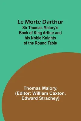 Le Morte Darthur ; le livre de Sir Thomas Malory sur le roi Arthur et ses nobles chevaliers de la Table Ronde - Le Morte Darthur; Sir Thomas Malory's Book of King Arthur and his Noble Knights of the Round Table