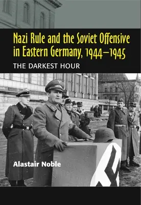 La domination nazie et l'offensive soviétique en Allemagne de l'Est, 1944-1945 : L'heure la plus sombre - Nazi Rule and the Soviet Offensive in Eastern Germany, 1944-1945: The Darkest Hour