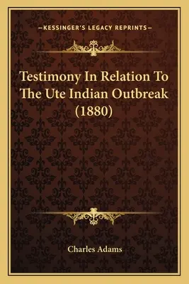 Témoignage relatif à l'épidémie des Indiens Ute (1880) - Testimony In Relation To The Ute Indian Outbreak (1880)