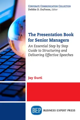 Le livre de présentation pour les cadres supérieurs : Un guide essentiel, étape par étape, pour structurer et prononcer des discours efficaces - The Presentation Book for Senior Managers: An Essential Step by Step Guide to Structuring and Delivering Effective Speeches