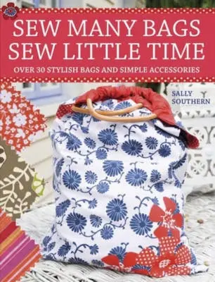 Coudre beaucoup de sacs, coudre peu de temps : Plus de 30 sacs et accessoires simplement élégants - Sew Many Bags, Sew Little Time: Over 30 Simply Stylish Bags and Accessories