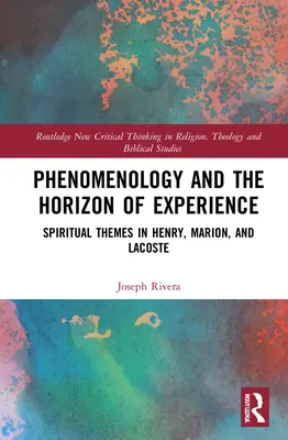 La phénoménologie et l'horizon de l'expérience : Thèmes spirituels chez Henry, Marion et Lacoste - Phenomenology and the Horizon of Experience: Spiritual Themes in Henry, Marion, and Lacoste