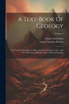 Un manuel de géologie : A Text-book of Geology : For Use In Universities, Colleges, Schools Of Science, Etc. and For The General Reader. Partie I. Géologie physique ; Vol - A Text-book Of Geology: For Use In Universities, Colleges, Schools Of Science, Etc., And For The General Reader. Part I. Physical Geology; Vol