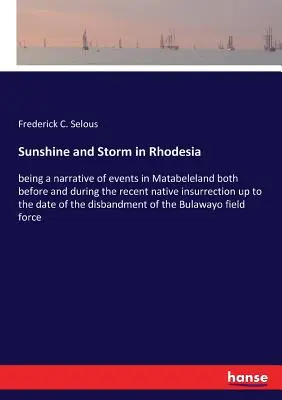 Sunshine and Storm in Rhodesia : being a narrative of events in Matabeleland both before and during the recent native insurrection up to the date of th - Sunshine and Storm in Rhodesia: being a narrative of events in Matabeleland both before and during the recent native insurrection up to the date of th