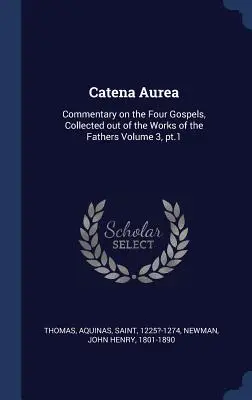 Catena Aurea : Commentaire sur les quatre Évangiles, recueilli dans les œuvres des Pères Volume 3, pt.1 - Catena Aurea: Commentary on the Four Gospels, Collected out of the Works of the Fathers Volume 3, pt.1