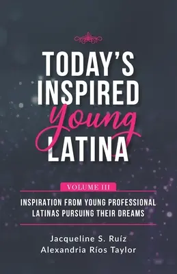 Today's Inspired Young Latina Volume III : Inspiration from Young Professional Latinas Pursuing Their Dreams (La jeune Latina inspirée d'aujourd'hui, volume III : Inspiration de jeunes Latinas professionnelles poursuivant leurs rêves) - Today's Inspired Young Latina Volume III: Inspiration from Young Professional Latinas Pursuing Their Dreams