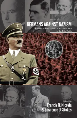 Les Allemands contre le nazisme : Non-conformité, opposition et résistance dans le Troisième Reich : Essais en l'honneur de Peter Hoffmann - Germans Against Nazism: Nonconformity, Opposition and Resistance in the Third Reich: Essays in Honour of Peter Hoffmann
