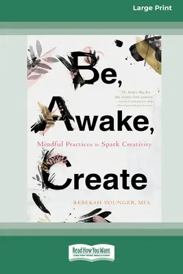 Être, s'éveiller, créer : Pratiques de pleine conscience pour stimuler la créativité (16pt Large Print Edition) - Be, Awake, Create: Mindful Practices to Spark Creativity (16pt Large Print Edition)