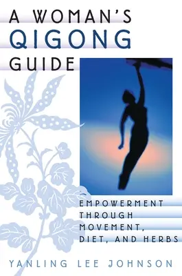 Guide de Qigong pour les femmes : L'autonomisation par le mouvement, l'alimentation et les plantes - A Woman's Qigong Guide: Empowerment Through Movement, Diet, and Herbs