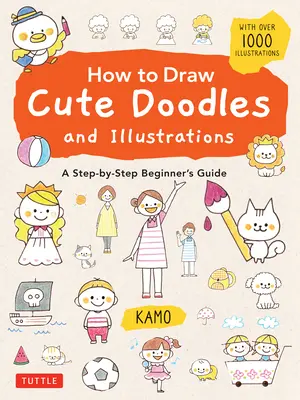 Comment dessiner des gribouillis et des illustrations mignonnes : Un guide pas à pas pour les débutants [Avec plus de 1000 illustrations]. - How to Draw Cute Doodles and Illustrations: A Step-By-Step Beginner's Guide [With Over 1000 Illustrations]
