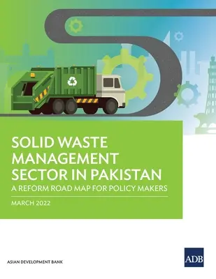 Le secteur de la gestion des déchets solides au Pakistan : Une feuille de route de réforme pour les décideurs politiques - Solid Waste Management Sector in Pakistan: A Reform Road Map for Policy Makers