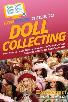 Guide du collectionneur de poupées : 101+ conseils pour apprendre à trouver, acheter, vendre et collectionner des poupées de collection pour les collectionneurs de poupées. - HowExpert Guide to Doll Collecting: 101+ Tips to Learn How to Find, Buy, Sell, and Collect Collectible Dolls for Doll Collectors