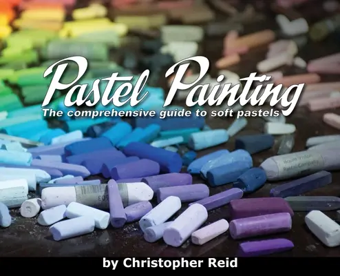 Peinture au pastel : Le guide complet des pastels doux - Pastel Painting: The comprehensive guide to soft pastels