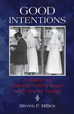 Les bonnes intentions : Une histoire de la route des électeurs catholiques de Roe à Trump - Good Intentions: A History of Catholic Voters' Road from Roe to Trump