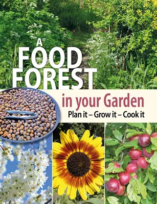 Une forêt nourricière dans votre jardin : Planifier, cultiver, cuisiner - A Food Forest in Your Garden: Plan It, Grow It, Cook It