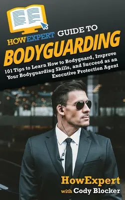 HowExpert Guide to Bodyguarding : 101 conseils pour apprendre à garder le corps, à s'améliorer et à réussir en tant qu'agent de protection des cadres. - HowExpert Guide to Bodyguarding: 101 Tips to Learn How to Bodyguard, Improve, and Succeed as an Executive Protection Agent