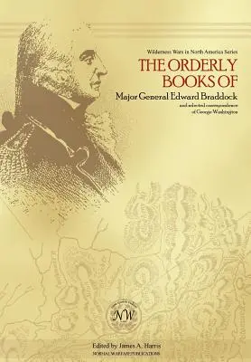 Les livres d'ordre du major général Edward Braddock et une sélection de la correspondance de George Washington - The Orderly Books of Major General Edward Braddock and Selected Correspondence of George Washington