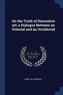 Sur la vérité de l'art décoratif ; un dialogue entre un Oriental et un Occidental - On the Truth of Decorative art; a Dialogue Between an Oriental and an Occidental