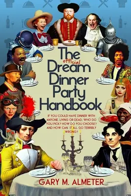 Le manuel officiel des dîners de rêve : Si vous pouviez dîner avec n'importe qui, vivant ou mort, qui choisiriez-vous ? Comment choisir ? et comment tout cela peut-il se passer ? - The Official Dream Dinner Party Handbook: If You Could Have Dinner with Anyone, Living or Dead, Who Do You Pick? How Do You Choose? and How Can It All