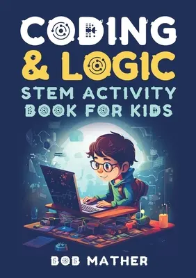 Coding & Logic STEM Activity Book for Kids : Apprendre à coder avec la logique et les activités de codage pour les enfants (Coding for Absolute Beginners) : Apprendre à coder avec la logique et des activités de codage pour les enfants (Codage pour débutants absolus) - Coding & Logic STEM Activity Book for Kids: Learn to Code with Logic and Coding Activities for Kids (Coding for Absolute Beginners)