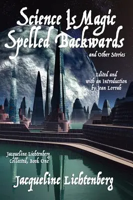 Science Is Magic Spelled Backwards and Other Stories (La science est de la magie épelée à l'envers et autres histoires) : Jacqueline Lichtenberg Collected, Book One - Science Is Magic Spelled Backwards and Other Stories: Jacqueline Lichtenberg Collected, Book One