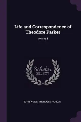 Vie et correspondance de Theodore Parker ; Volume 1 - Life and Correspondence of Theodore Parker; Volume 1