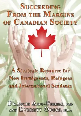 Réussir en marge de la société canadienne : Une ressource stratégique pour les nouveaux immigrants, les réfugiés et les étudiants étrangers - Succeeding from the Margins of Canadian Society: A Strategic Resource for New Immigrants, Refugees and International Students
