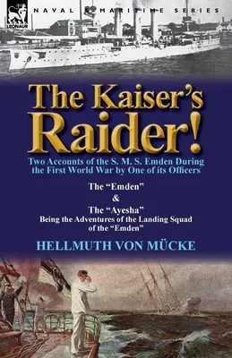 The Kaiser's Raider ! Deux récits du S. M. S. Emden pendant la Première Guerre mondiale par l'un de ses officiers : L'Emden et l'Ayesha étant l'Avent - The Kaiser's Raider! Two Accounts of the S. M. S. Emden During the First World War by One of Its Officers: The Emden & the Ayesha Being the Advent