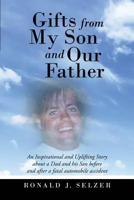 Cadeaux de mon fils et de notre père : Une histoire inspirante et édifiante d'un père et de son fils avant et après un accident de voiture mortel - Gifts from My Son and Our Father: An Inspirational and Uplifting Story About a Dad and His Son Before and After a Fatal Automobile Accident