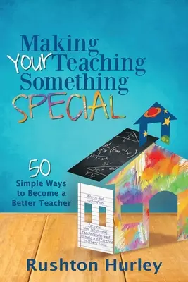 Faire de votre enseignement quelque chose de spécial : 50 façons simples de devenir un meilleur enseignant - Making Your Teaching Something Special: 50 Simple Ways to Become a Better Teacher