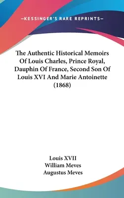 Mémoires historiques authentiques de Louis Charles, prince royal, dauphin de France, second fils de Louis XVI et de Marie-Antoinette (1868) - The Authentic Historical Memoirs Of Louis Charles, Prince Royal, Dauphin Of France, Second Son Of Louis XVI And Marie Antoinette (1868)